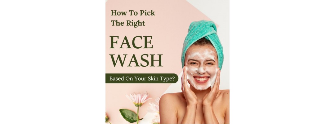 How To Pick The Right Face Wash Based On Your Skin Type?