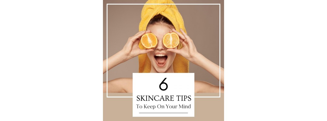 6 Skincare Tips To Keep On Your Mind