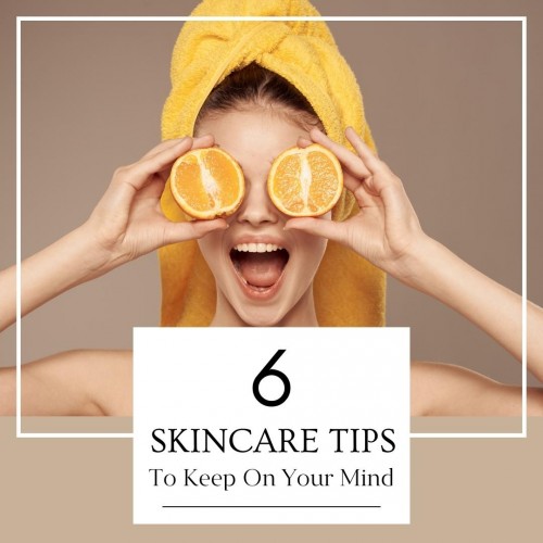 6 Skincare Tips To Keep On Your Mind