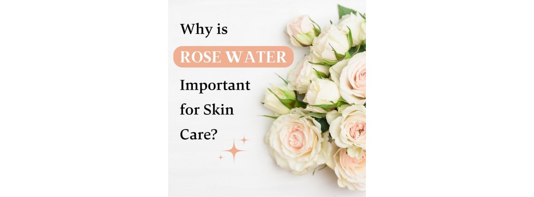 Why is Rose Water Important For Skin Care ?